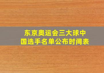 东京奥运会三大球中国选手名单公布时间表