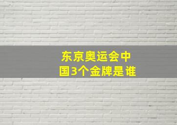 东京奥运会中国3个金牌是谁