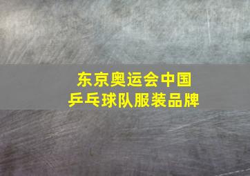 东京奥运会中国乒乓球队服装品牌