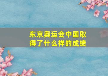 东京奥运会中国取得了什么样的成绩