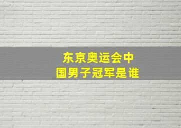 东京奥运会中国男子冠军是谁