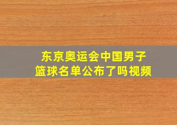 东京奥运会中国男子篮球名单公布了吗视频