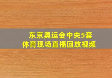 东京奥运会中央5套体育现场直播回放视频