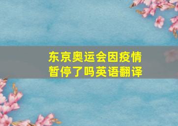 东京奥运会因疫情暂停了吗英语翻译