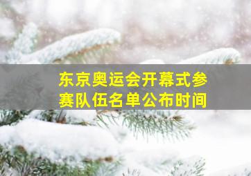 东京奥运会开幕式参赛队伍名单公布时间