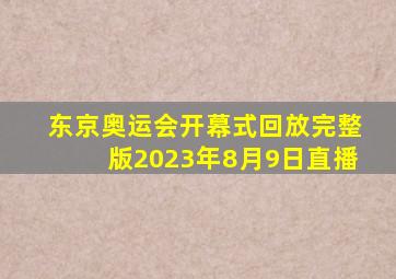 东京奥运会开幕式回放完整版2023年8月9日直播