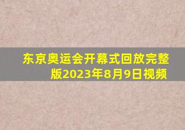 东京奥运会开幕式回放完整版2023年8月9日视频