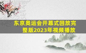 东京奥运会开幕式回放完整版2023年视频播放