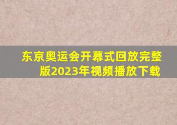 东京奥运会开幕式回放完整版2023年视频播放下载