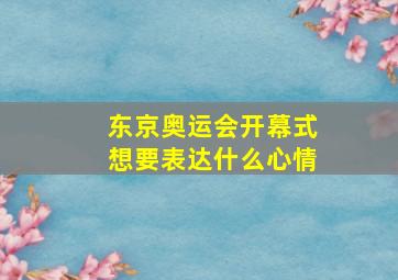 东京奥运会开幕式想要表达什么心情