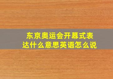 东京奥运会开幕式表达什么意思英语怎么说