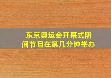 东京奥运会开幕式阴间节目在第几分钟举办