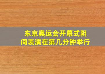 东京奥运会开幕式阴间表演在第几分钟举行