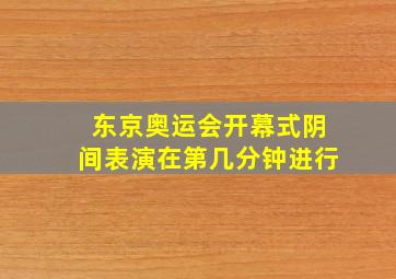 东京奥运会开幕式阴间表演在第几分钟进行