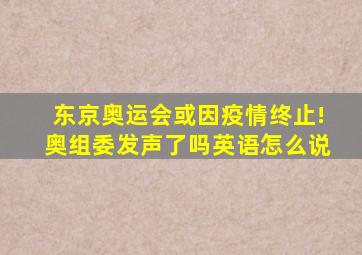 东京奥运会或因疫情终止!奥组委发声了吗英语怎么说