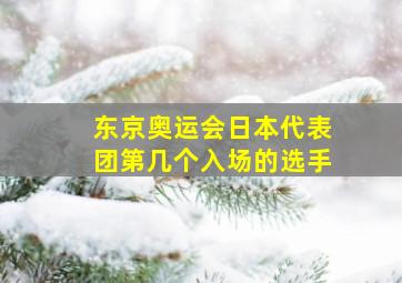 东京奥运会日本代表团第几个入场的选手