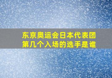 东京奥运会日本代表团第几个入场的选手是谁