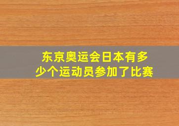 东京奥运会日本有多少个运动员参加了比赛