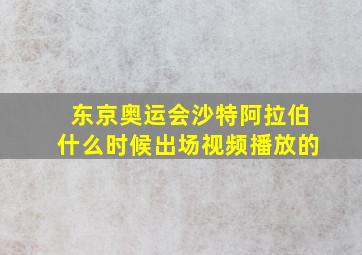 东京奥运会沙特阿拉伯什么时候出场视频播放的