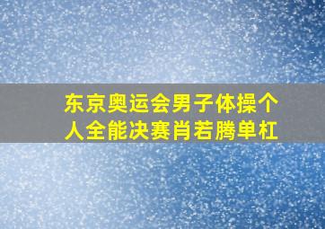 东京奥运会男子体操个人全能决赛肖若腾单杠