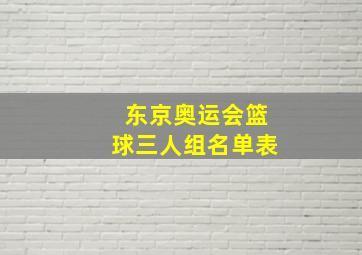 东京奥运会篮球三人组名单表