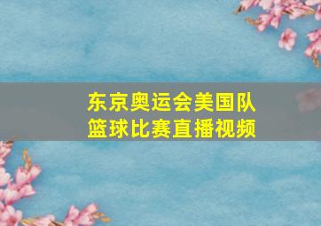 东京奥运会美国队篮球比赛直播视频