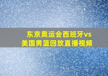 东京奥运会西班牙vs美国男篮回放直播视频