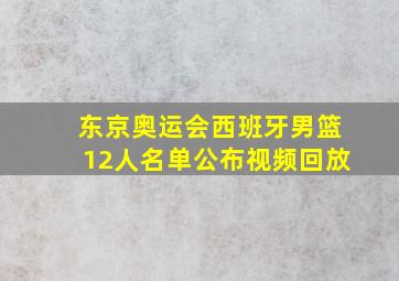 东京奥运会西班牙男篮12人名单公布视频回放