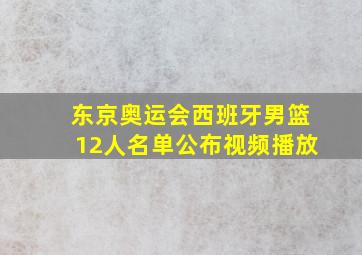 东京奥运会西班牙男篮12人名单公布视频播放