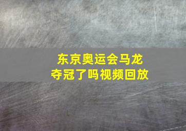 东京奥运会马龙夺冠了吗视频回放