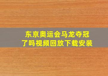 东京奥运会马龙夺冠了吗视频回放下载安装