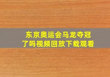 东京奥运会马龙夺冠了吗视频回放下载观看