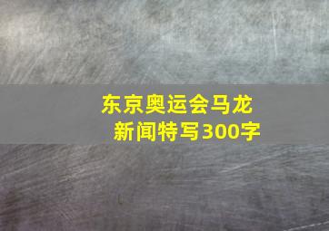 东京奥运会马龙新闻特写300字