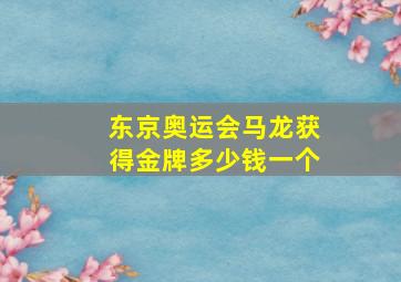 东京奥运会马龙获得金牌多少钱一个