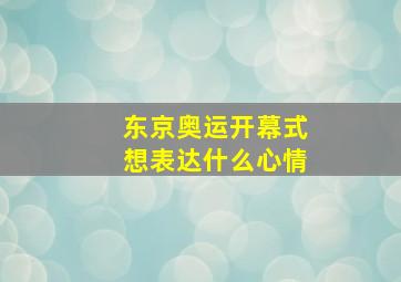 东京奥运开幕式想表达什么心情