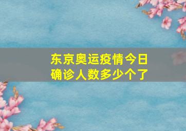 东京奥运疫情今日确诊人数多少个了