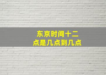 东京时间十二点是几点到几点