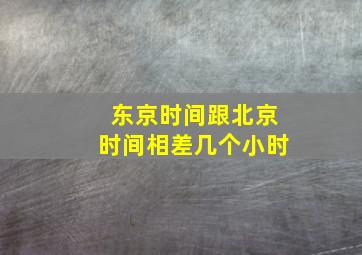 东京时间跟北京时间相差几个小时