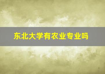 东北大学有农业专业吗