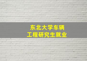 东北大学车辆工程研究生就业