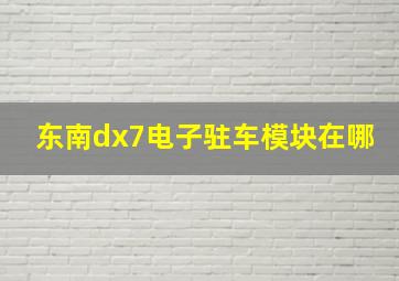 东南dx7电子驻车模块在哪