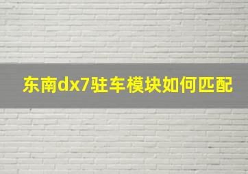 东南dx7驻车模块如何匹配