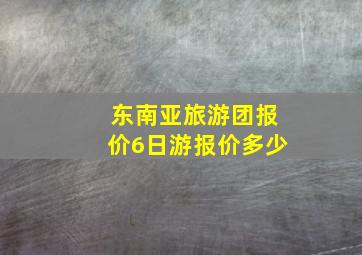 东南亚旅游团报价6日游报价多少