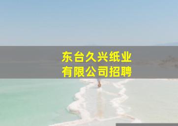 东台久兴纸业有限公司招聘