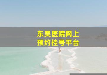 东吴医院网上预约挂号平台