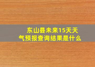 东山县未来15天天气预报查询结果是什么