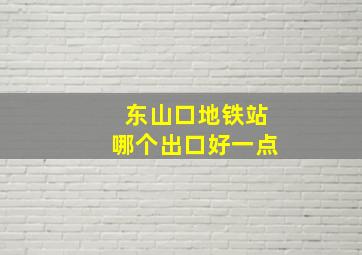 东山口地铁站哪个出口好一点