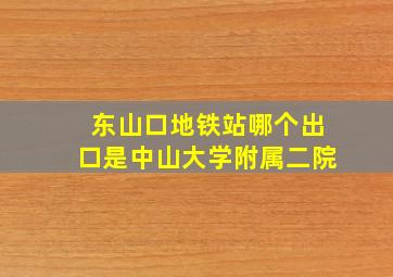 东山口地铁站哪个出口是中山大学附属二院