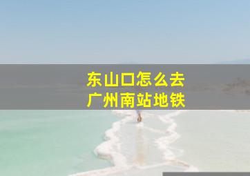 东山口怎么去广州南站地铁