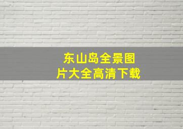 东山岛全景图片大全高清下载